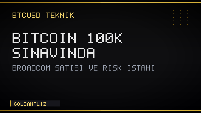Bitcoin 100K sınavında: Broadcom satışı ve risk iştahı