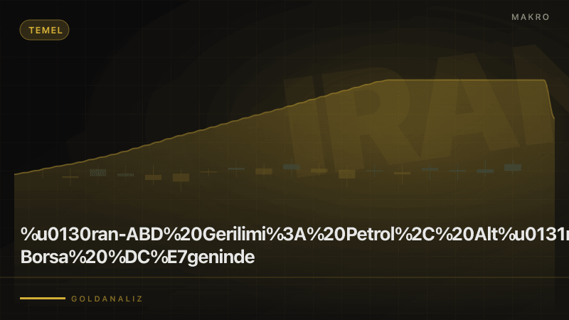İran-ABD Gerilimi: Petrol, Altın ve Borsa Üçgeninde Senaryolar